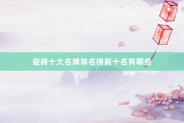 瓷砖十大名牌排名榜前十名有哪些