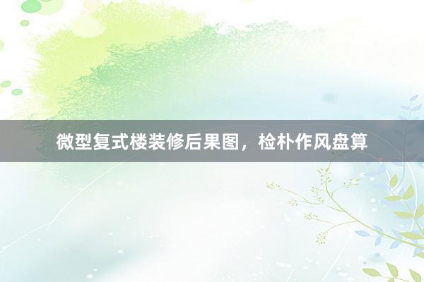 微型复式楼装修后果图，检朴作风盘算