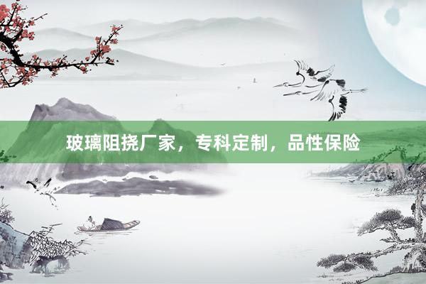 玻璃阻挠厂家，专科定制，品性保险