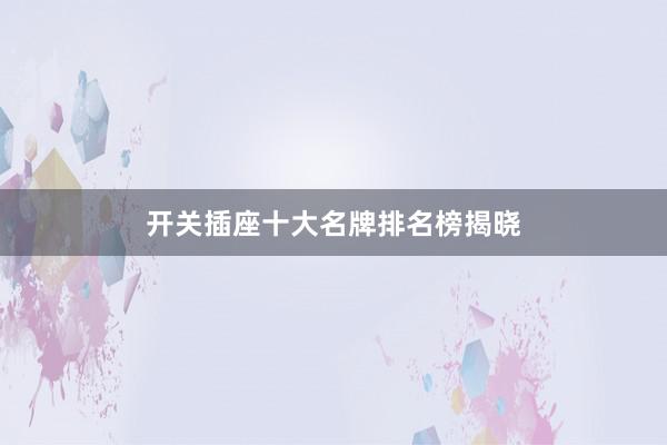 开关插座十大名牌排名榜揭晓