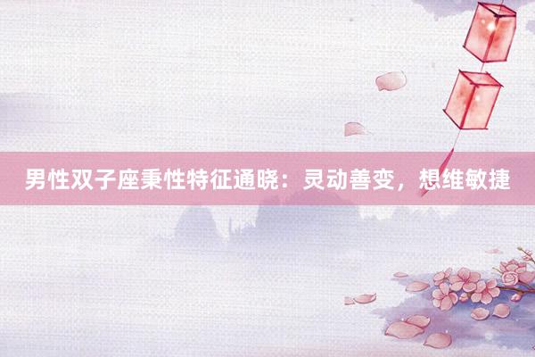 男性双子座秉性特征通晓：灵动善变，想维敏捷