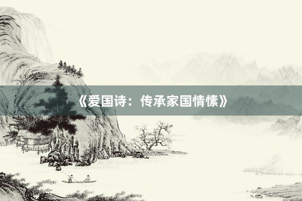 《爱国诗：传承家国情愫》