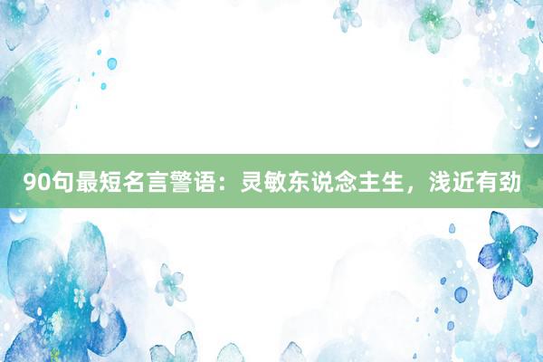 90句最短名言警语：灵敏东说念主生，浅近有劲
