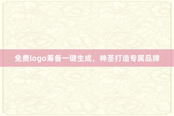 免费logo筹备一键生成，神圣打造专属品牌