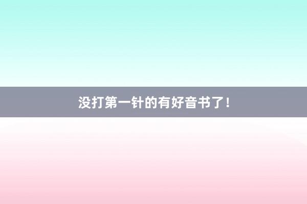没打第一针的有好音书了！