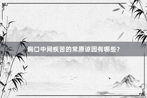 胸口中间疾苦的常原谅因有哪些？