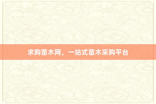求购苗木网，一站式苗木采购平台