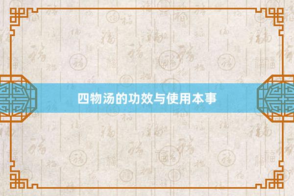 四物汤的功效与使用本事