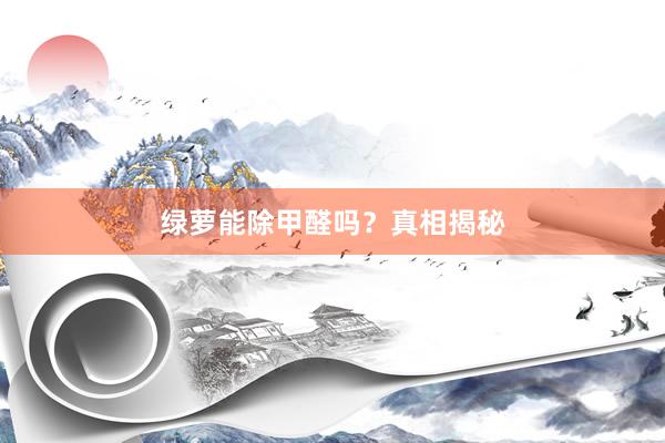 绿萝能除甲醛吗？真相揭秘