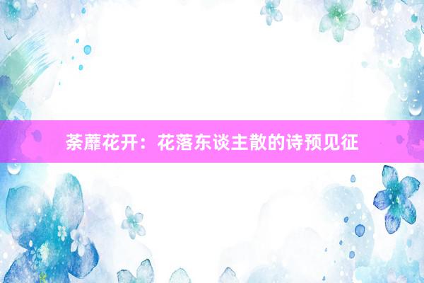 荼蘼花开：花落东谈主散的诗预见征