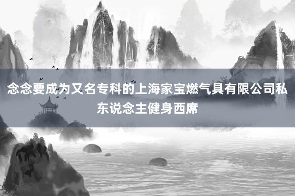 念念要成为又名专科的上海家宝燃气具有限公司私东说念主健身西席